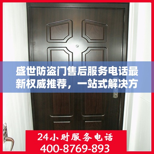 盛世防盗门售后服务电话最新权威推荐，一站式解决方案的贴心服务热线！