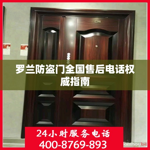 罗兰防盗门全国售后电话权威指南