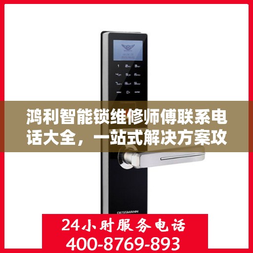 鸿利智能锁维修师傅联系电话大全，一站式解决方案攻略