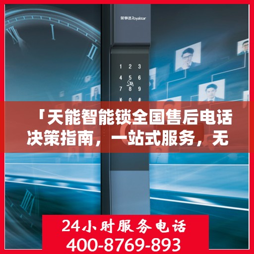 「天能智能锁全国售后电话决策指南，一站式服务，无忧售后体验」
