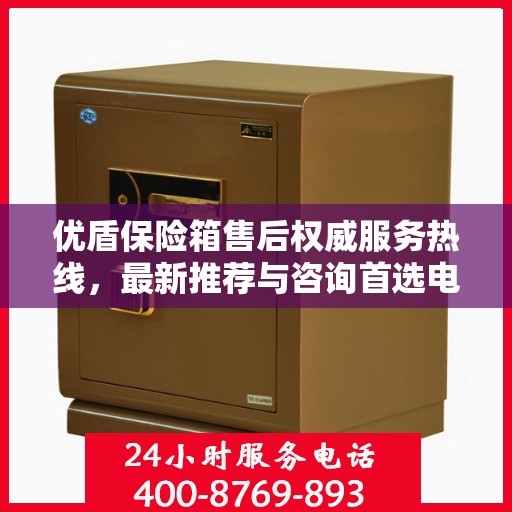 优盾保险箱售后权威服务热线，最新推荐与咨询首选电话揭晓