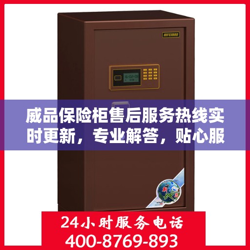 威品保险柜售后服务热线实时更新，专业解答，贴心服务保障您的安全需求