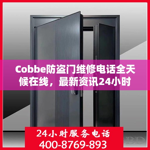 Cobbe防盗门维修电话全天候在线，最新资讯24小时不打烊