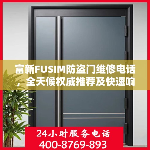 富新FUSIM防盗门维修电话，全天候权威推荐及快速响应服务