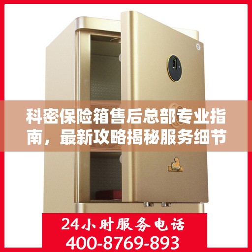 科密保险箱售后总部专业指南，最新攻略揭秘服务细节