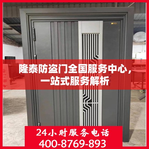 隆泰防盗门全国服务中心，一站式服务解析