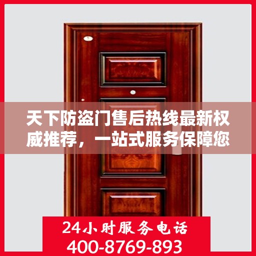 天下防盗门售后热线最新权威推荐，一站式服务保障您的安全之门
