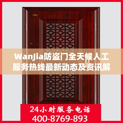 WanJia防盗门全天候人工服务热线最新动态及资讯解读