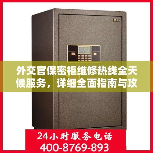 外交官保密柜维修热线全天候服务，详细全面指南与攻略