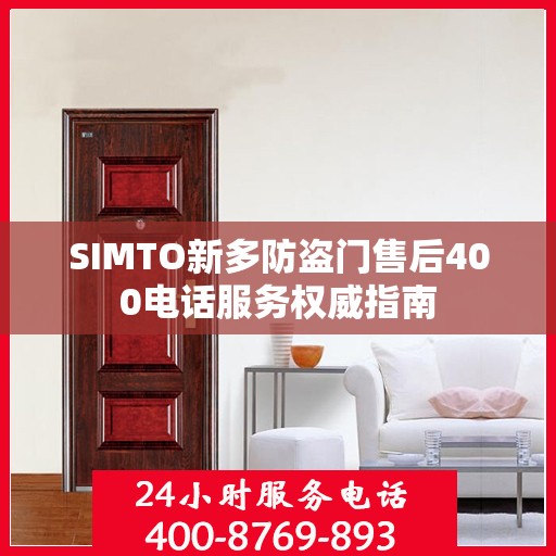 SIMTO新多防盗门售后400电话服务权威指南