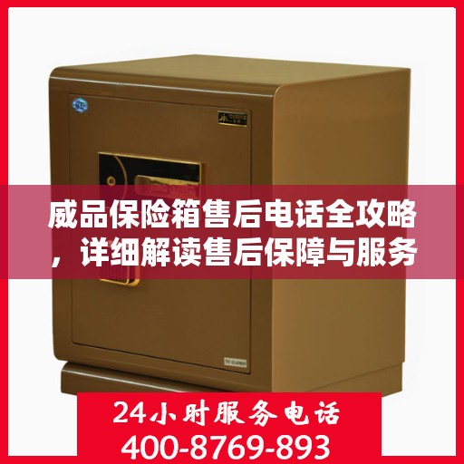 威品保险箱售后电话全攻略，详细解读售后保障与服务体验