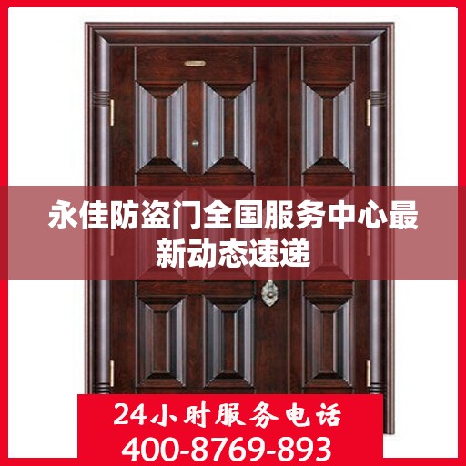 永佳防盗门全国服务中心最新动态速递