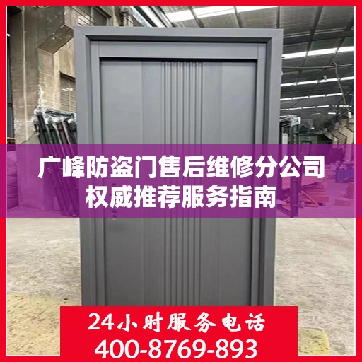广峰防盗门售后维修分公司权威推荐服务指南