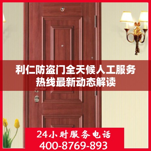 利仁防盗门全天候人工服务热线最新动态解读