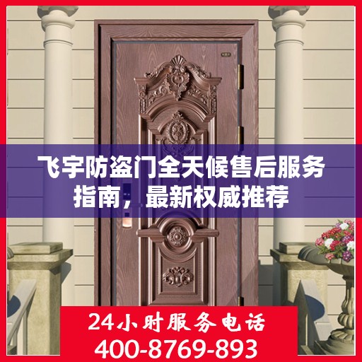 飞宇防盗门全天候售后服务指南，最新权威推荐