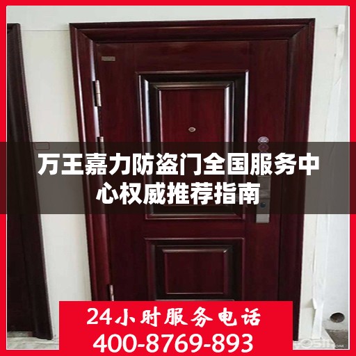 万王嘉力防盗门全国服务中心权威推荐指南