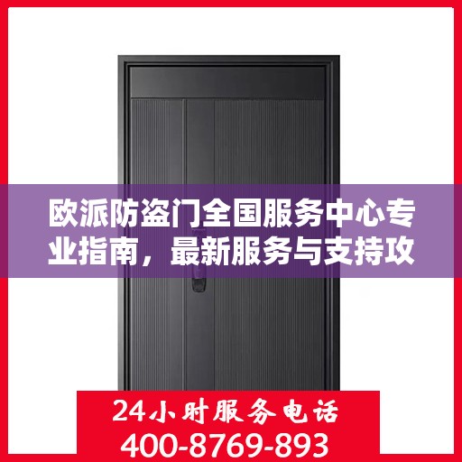 欧派防盗门全国服务中心专业指南，最新服务与支持攻略