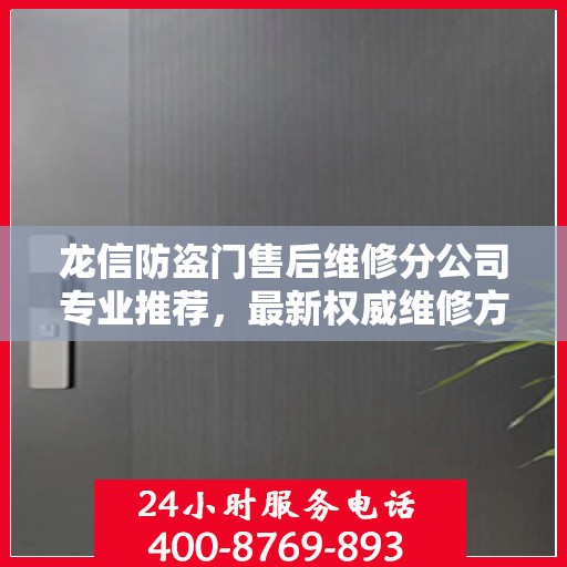 龙信防盗门售后维修分公司专业推荐，最新权威维修方案与指南