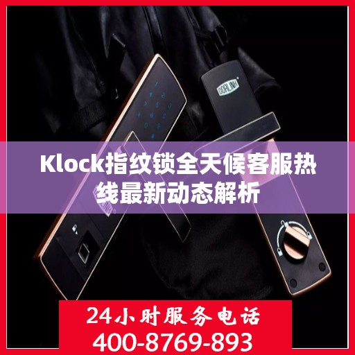 Klock指纹锁全天候客服热线最新动态解析