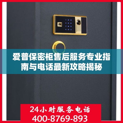 爱普保密柜售后服务专业指南与电话最新攻略揭秘