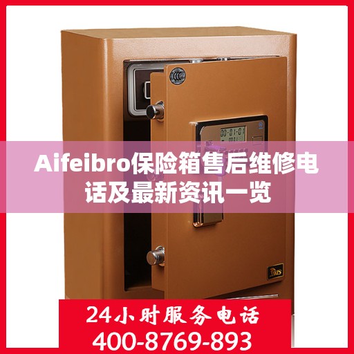 Aifeibro保险箱售后维修电话及最新资讯一览