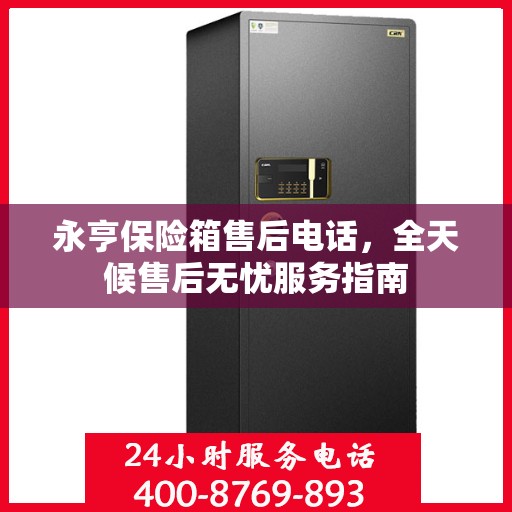 永亨保险箱售后电话，全天候售后无忧服务指南
