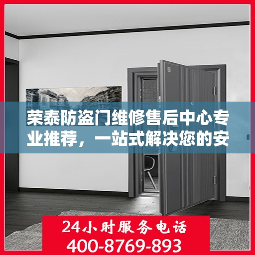 荣泰防盗门维修售后中心专业推荐，一站式解决您的安全门问题