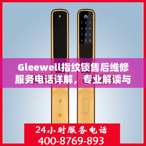Gleewell指纹锁售后维修服务电话详解，专业解读与解决方案