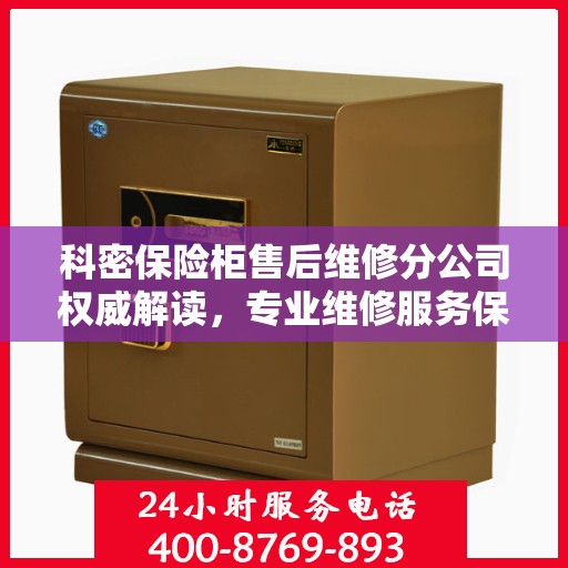 科密保险柜售后维修分公司权威解读，专业维修服务保障与售后支持