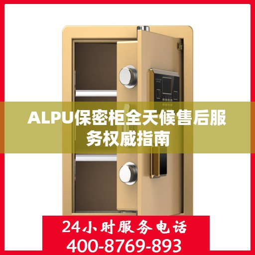 ALPU保密柜全天候售后服务权威指南