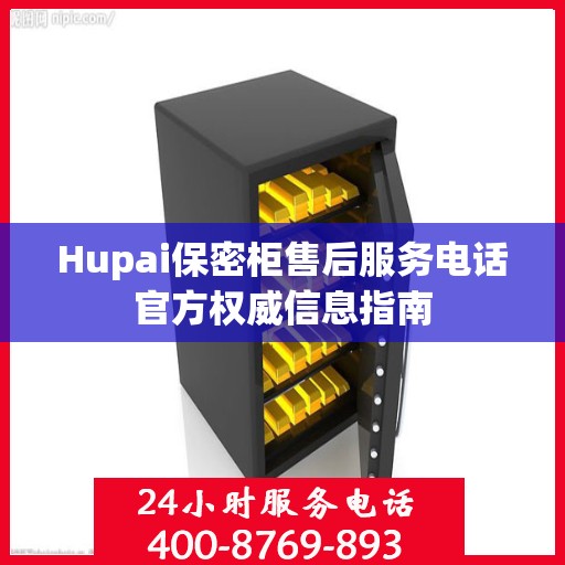 Hupai保密柜售后服务电话官方权威信息指南