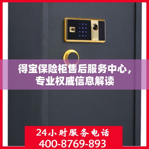 得宝保险柜售后服务中心，专业权威信息解读