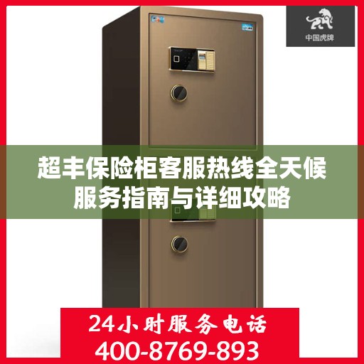 超丰保险柜客服热线全天候服务指南与详细攻略