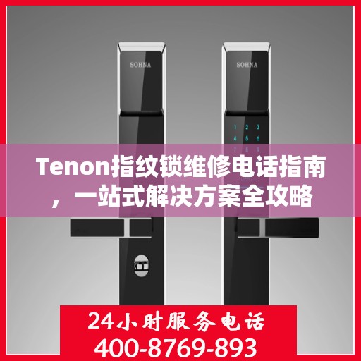 Tenon指纹锁维修电话指南，一站式解决方案全攻略