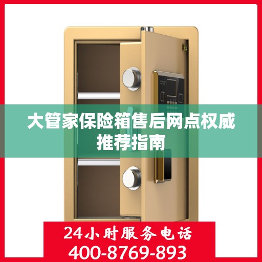 大管家保险箱售后网点权威推荐指南