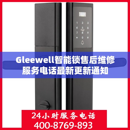 Gleewell智能锁售后维修服务电话最新更新通知