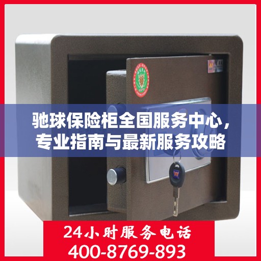 驰球保险柜全国服务中心，专业指南与最新服务攻略
