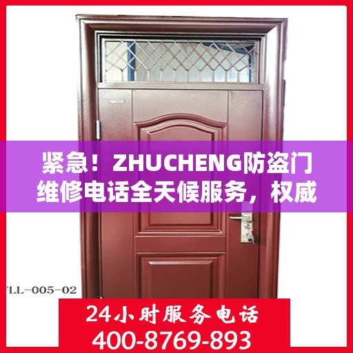 紧急！ZHUCHENG防盗门维修电话全天候服务，权威推荐快速响应