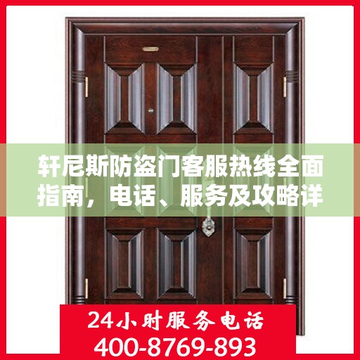 轩尼斯防盗门客服热线全面指南，电话、服务及攻略详解