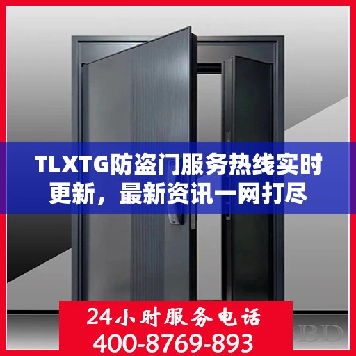 TLXTG防盗门服务热线实时更新，最新资讯一网打尽