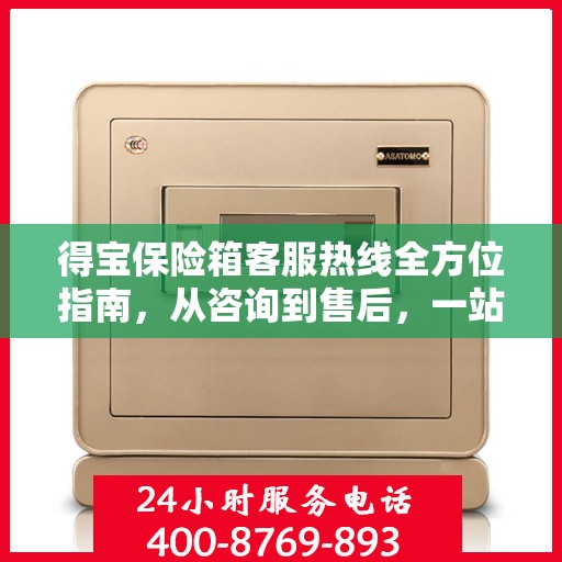 得宝保险箱客服热线全方位指南，从咨询到售后，一站式服务攻略！