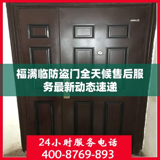 福满临防盗门全天候售后服务最新动态速递