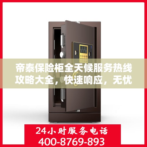 帝泰保险柜全天候服务热线攻略大全，快速响应，无忧服务