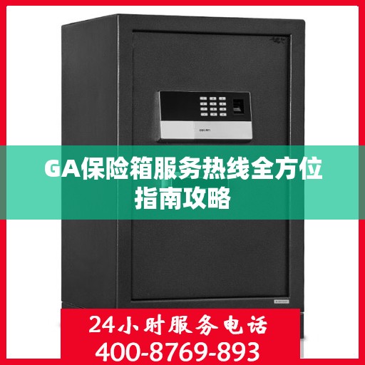GA保险箱服务热线全方位指南攻略