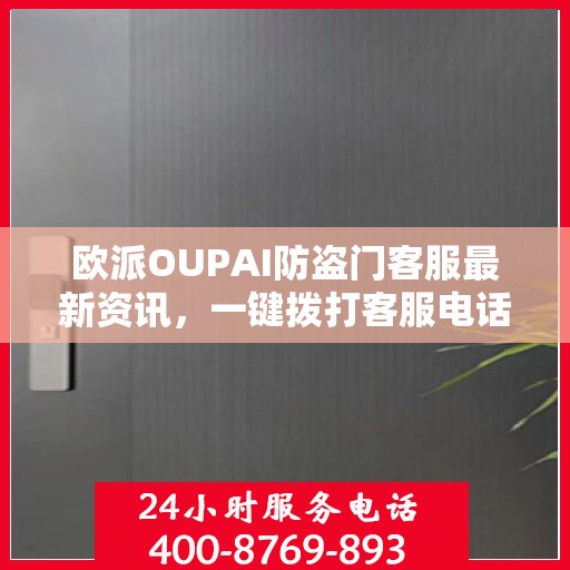 欧派OUPAI防盗门客服最新资讯，一键拨打客服电话获取最新资讯与解决方案