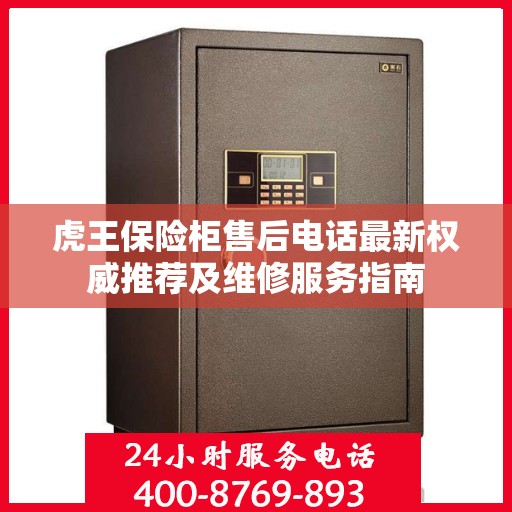 虎王保险柜售后电话最新权威推荐及维修服务指南