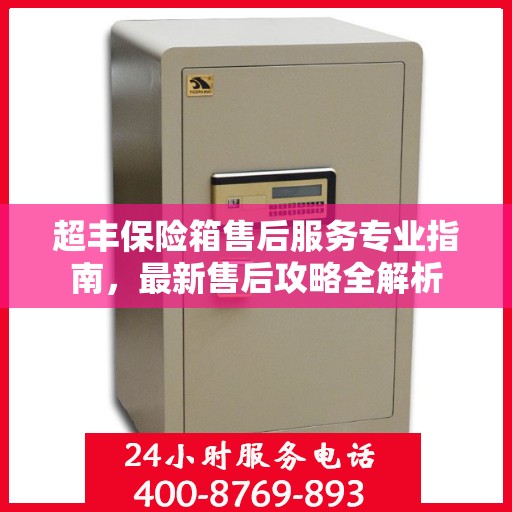 超丰保险箱售后服务专业指南，最新售后攻略全解析
