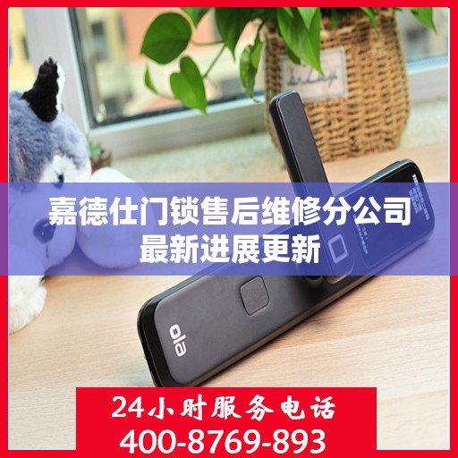 嘉德仕门锁售后维修分公司最新进展更新