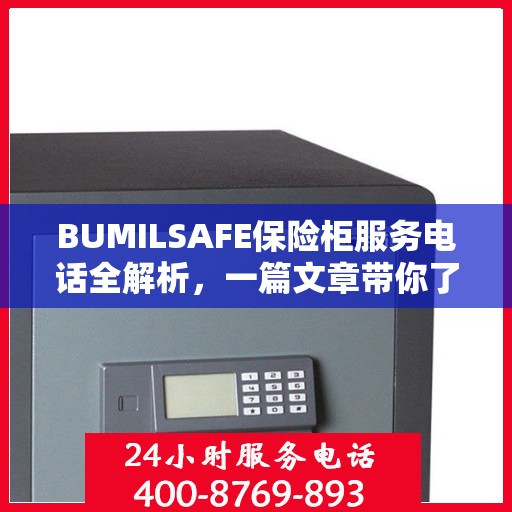 BUMILSAFE保险柜服务电话全解析，一篇文章带你了解透彻