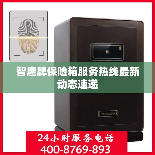 智鹰牌保险箱服务热线最新动态速递
